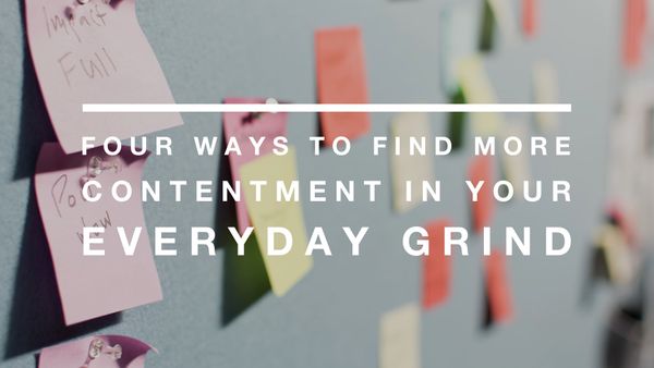 Four Ways To Find More Contentment In Your Everyday Grind